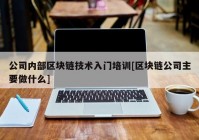 公司内部区块链技术入门培训[区块链公司主要做什么]