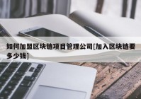 如何加盟区块链项目管理公司[加入区块链要多少钱]