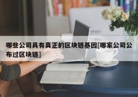 哪些公司具有真正的区块链基因[哪家公司公布过区块链]