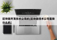 区块链开发技术公司的[区块链技术公司是做什么的]