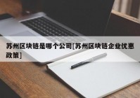 苏州区块链是哪个公司[苏州区块链企业优惠政策]