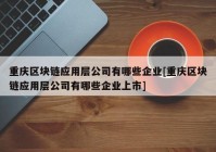 重庆区块链应用层公司有哪些企业[重庆区块链应用层公司有哪些企业上市]