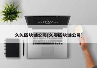 久久区块链公司[久零区块链公司]