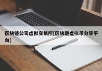 区块链公司虚拟交易所[区块链虚拟币分享平台]