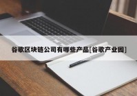 谷歌区块链公司有哪些产品[谷歌产业园]