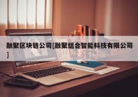 融聚区块链公司[融聚组合智能科技有限公司]