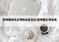 区块链技术公司的企业文化[区块链公司业务]