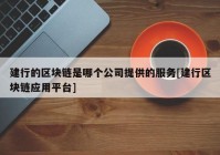 建行的区块链是哪个公司提供的服务[建行区块链应用平台]