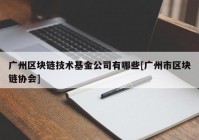 广州区块链技术基金公司有哪些[广州市区块链协会]