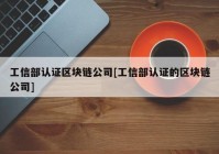 工信部认证区块链公司[工信部认证的区块链公司]