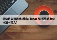 区块链公司战略规划方案怎么写[区块链商业计划书范文]