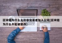 区块链为什么允许非交易者加入公司[区块链为什么不能被篡改]