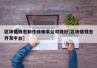 区块链钱包制作找哪家公司做好[区块链钱包开发平台]