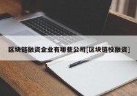 区块链融资企业有哪些公司[区块链投融资]