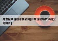 开发区块链技术的公司[开发区块链技术的公司排名]