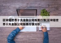 区块链世界十大金融公司股票行情[区块链世界十大金融公司股票行情分析]