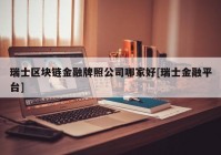 瑞士区块链金融牌照公司哪家好[瑞士金融平台]