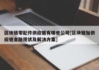 区块链零配件供应链有哪些公司[区块链加供应链金融现状及解决方案]