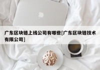 广东区块链上线公司有哪些[广东区块链技术有限公司]