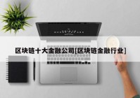 区块链十大金融公司[区块链金融行业]