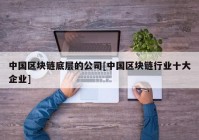 中国区块链底层的公司[中国区块链行业十大企业]