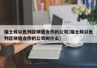 瑞士和以色列区块链合作的公司[瑞士和以色列区块链合作的公司叫什么]