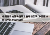 中国推出的区块链平台有哪些公司[中国区块链技术前十名的公司]