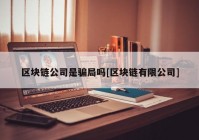 区块链公司是骗局吗[区块链有限公司]