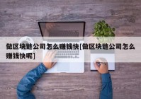 做区块链公司怎么赚钱快[做区块链公司怎么赚钱快呢]