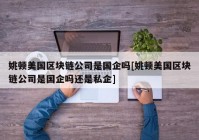 姚顿美国区块链公司是国企吗[姚顿美国区块链公司是国企吗还是私企]