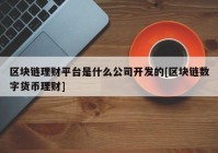 区块链理财平台是什么公司开发的[区块链数字货币理财]