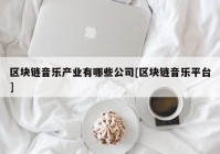 区块链音乐产业有哪些公司[区块链音乐平台]