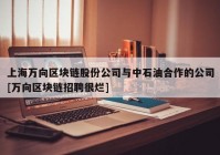 上海万向区块链股份公司与中石油合作的公司[万向区块链招聘很烂]