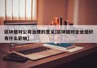 区块链对公司治理的意义[区块链对企业组织有什么影响]