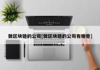 做区块链的公司[做区块链的公司有哪些]