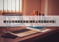 哪个公司使用区块链[哪些公司在做区块链]