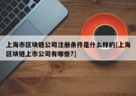 上海市区块链公司注册条件是什么样的[上海区块链上市公司有哪些?]