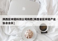 陕西区块链科技公司陈胜[陕西省区块链产业协会会长]