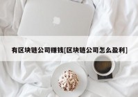 有区块链公司赚钱[区块链公司怎么盈利]